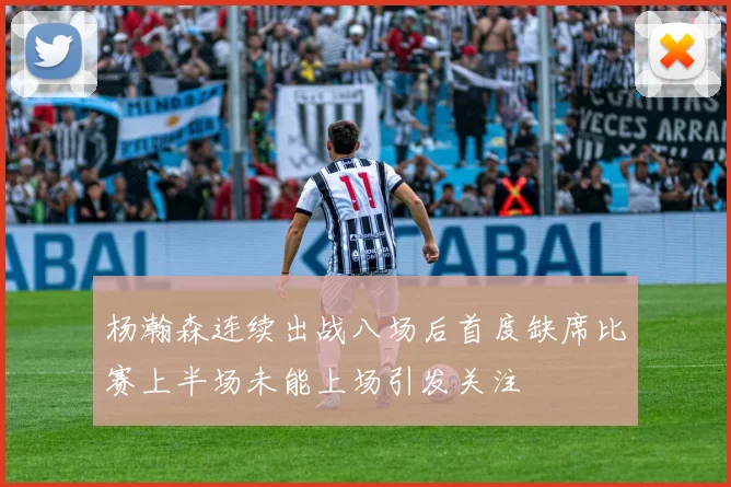 杨瀚森连续出战八场后首度缺席比赛上半场未能上场引发关注