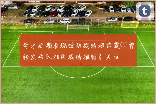 奇才近期表现强劲战绩超雷霆CJ曾转发两队相同战绩推特引关注