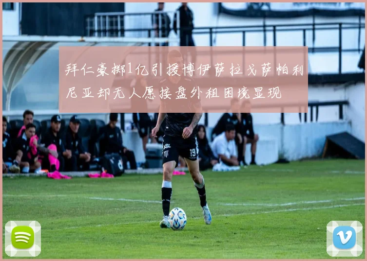 拜仁豪掷1亿引援博伊萨拉戈萨帕利尼亚却无人愿接盘外租困境显现
