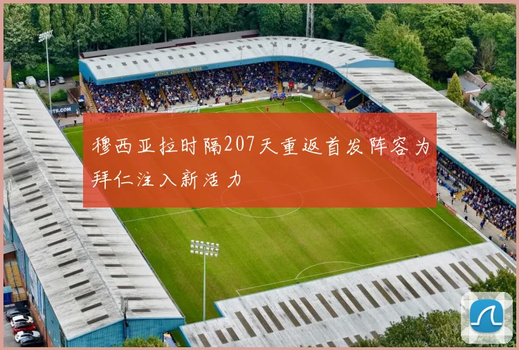 穆西亚拉时隔207天重返首发阵容为拜仁注入新活力