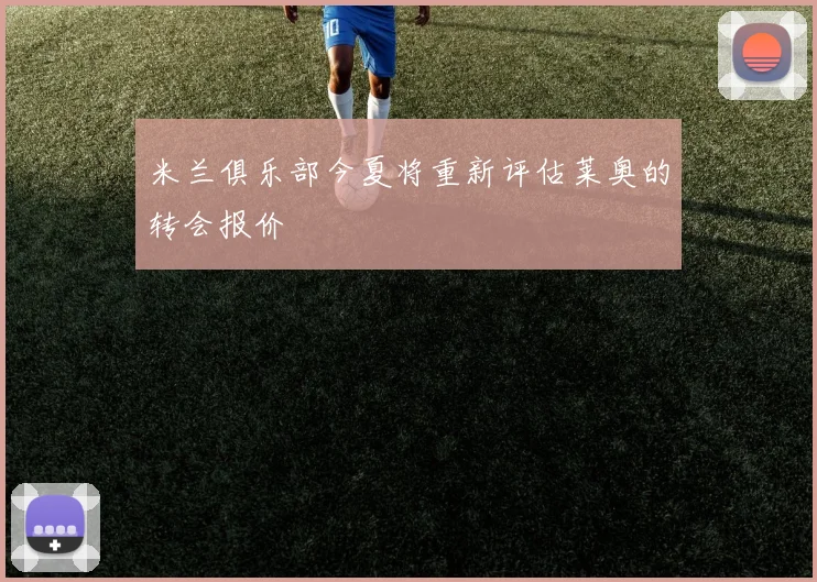 米兰俱乐部今夏将重新评估莱奥的转会报价