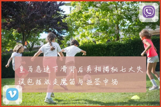 皇马急速下滑背后真相揭秘七大失误包括放走魔笛与拒签中场