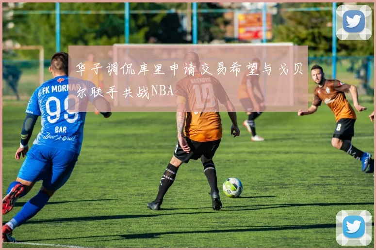 华子调侃库里申请交易希望与戈贝尔联手共战NBA
