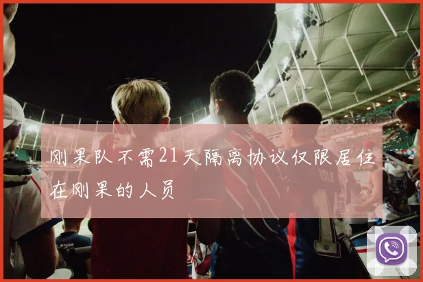 刚果队不需21天隔离协议仅限居住在刚果的人员