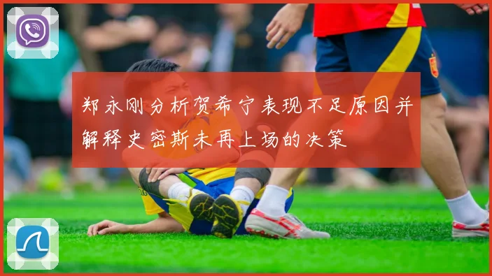 郑永刚分析贺希宁表现不足原因并解释史密斯未再上场的决策